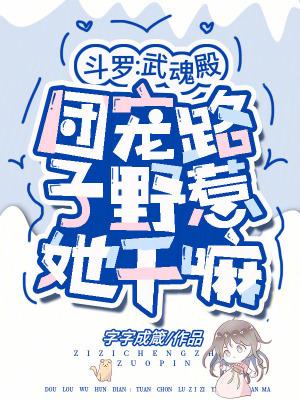 斗罗:武魂殿团宠路子野惹她干嘛