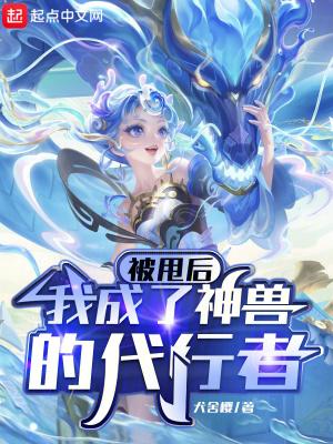 被甩后,我成了神兽的代行者