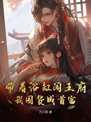 带着浴缸闯王府,我囤货成首富