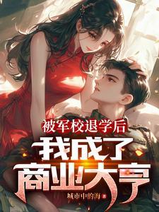 被军校退学后,我成了商业大亨!