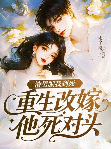 渣男骗我到死,重生改嫁他死对头
