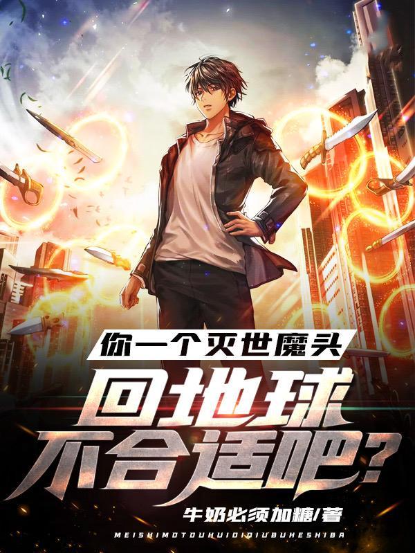 你一个灭世魔头回地球不合适吧?