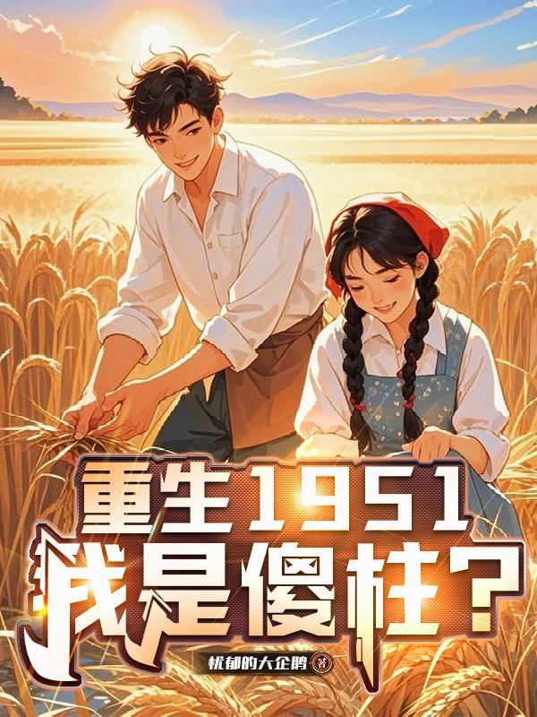 重生1951,我是傻柱?